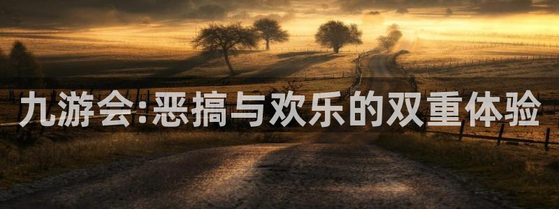星耀国际体育2官网入口：九游会:恶搞与欢乐的双重体验