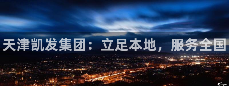 星耀国际集团股票：天津凯发集团：立足本地，服务全国