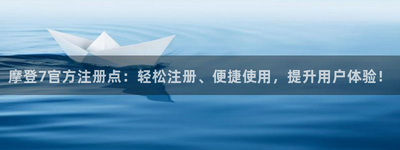 星耀国际体育代理申请流程：摩登7官方注册点：轻松注册、便捷使用，提升用户体验！