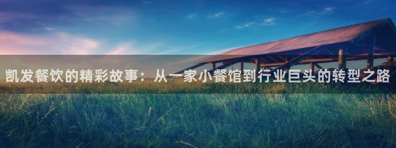 星耀国际体育凯捷平台招商：凯发餐饮的精彩故事：从一家小餐馆到行业巨头的转型之路