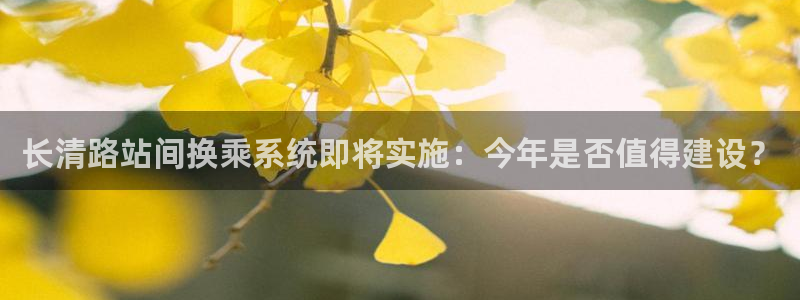 星耀国际游戏官网版：长清路站间换乘系统即将实施：今年是否值得建设？