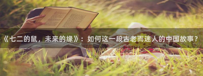 星耀国际2平台注册：《七二的鼠，未来的缘》：如何这一段古老而迷人的中国故事？