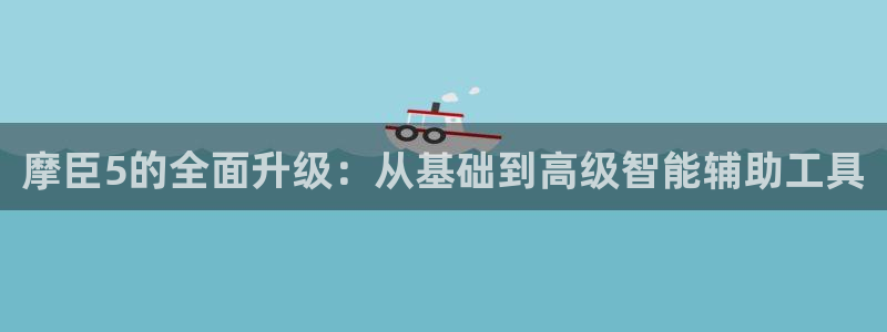 星耀国际凯捷注册：摩臣5的全面升级：从基础到高级智能辅助工具