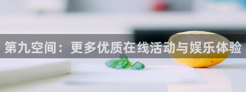 星耀国际游戏官网平台入口：第九空间：更多优质在线活动与娱乐体验