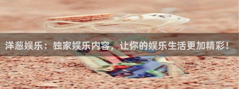 星耀国际体育代理申请流程：洋葱娱乐：独家娱乐内容，让你的娱乐生活更加精彩！