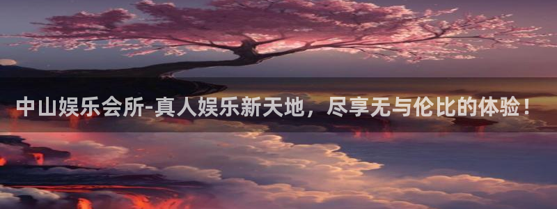 星耀国际：中山娱乐会所-真人娱乐新天地，尽享无与伦比的体验！