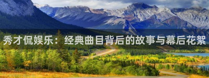 星耀国际体育凯捷平台注册：秀才侃娱乐：经典曲目背后的故事与幕后花絮