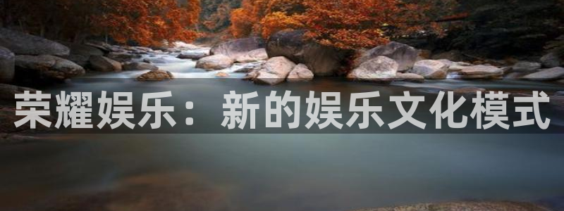 星耀国际官网下载：荣耀娱乐：新的娱乐文化模式