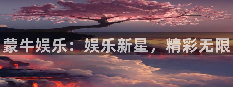 星耀国际体育平台登录入口：蒙牛娱乐：娱乐新星，精彩无限