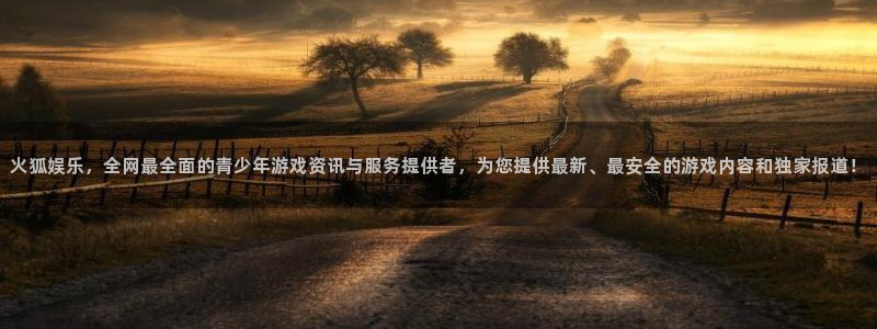 星耀国际4平台注册：火狐娱乐，全网最全面的青少年游戏资讯与服务提供者，为您提供最