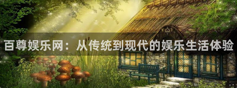 星耀国际体育官网登录：百尊娱乐网：从传统到现代的娱乐生活体验