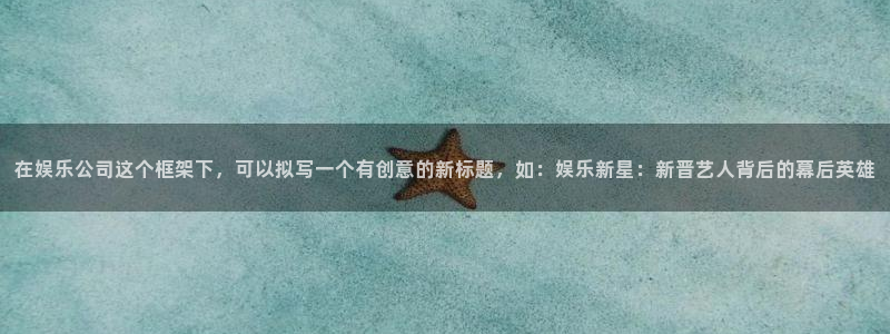 星耀国际预测在线预测：在娱乐公司这个框架下，可以拟写一个有创意的新标题，如：娱乐