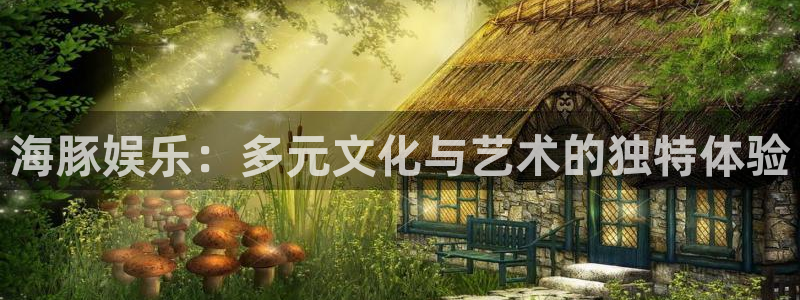 星耀国际主管：海豚娱乐：多元文化与艺术的独特体验