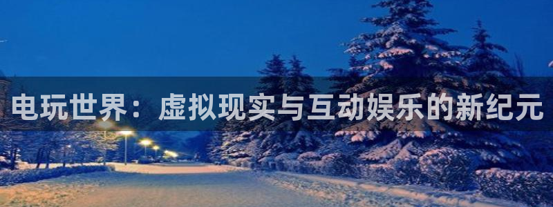 星耀国际app哪个模式容易赢：电玩世界：虚拟现实与互动娱乐的新纪元