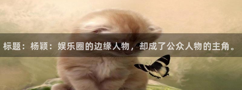 星耀国际平台管网入口：标题：杨颖：娱乐圈的边缘人物，却成了公众人物的主角。
